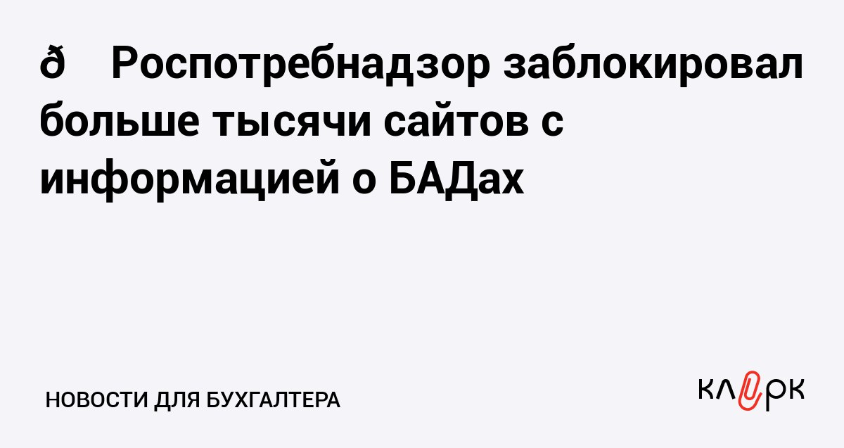 Роспотребнадзор заблокировал больше тысячи сайтов с информацией о БАДах Клерк Ру Практическая помощь бухгалтеру RSS Если в объявлениях карточках товаров или на сайтах есть информация о биологически активных добавках запрещенных к продаже в РФ то такие ресурсы могут заблокировать
