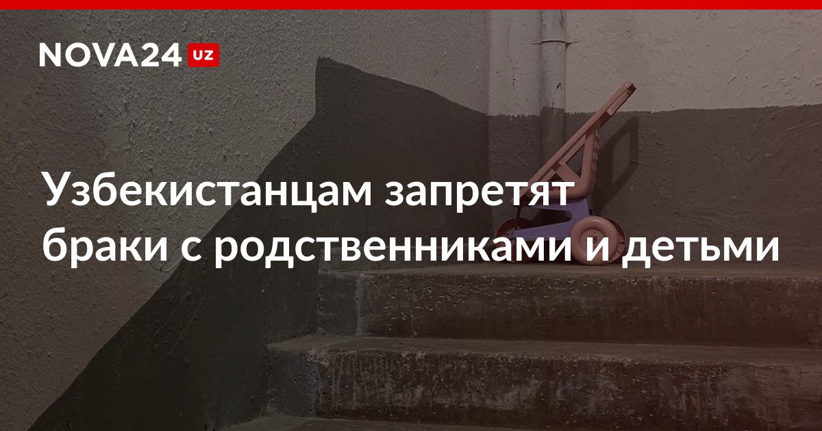 Узбекистанцам запретят браки с родственниками и детьми Ранее в Минздраве зафиксировали большое количество мутаций среди населения nova24 uz 317125 NOVA24 LIVE
