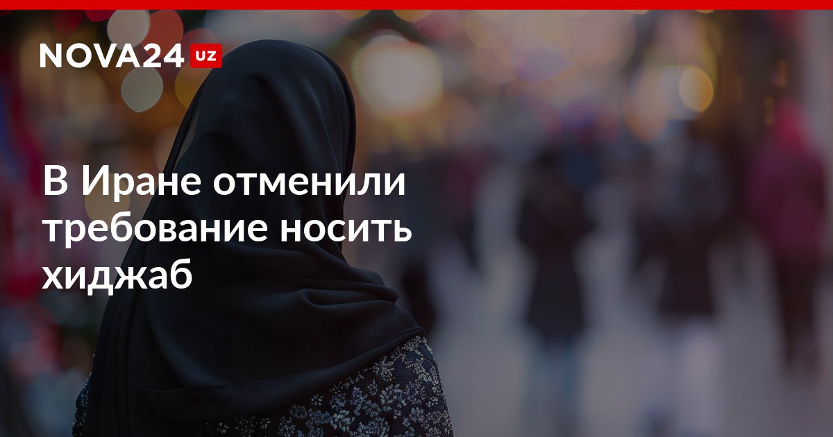 В Иране отменили требование носить хиджаб Полицию уведомили не штрафовать и не преследовать женщин без хиджаба nova24 uz 305421 NOVA24 LIVE