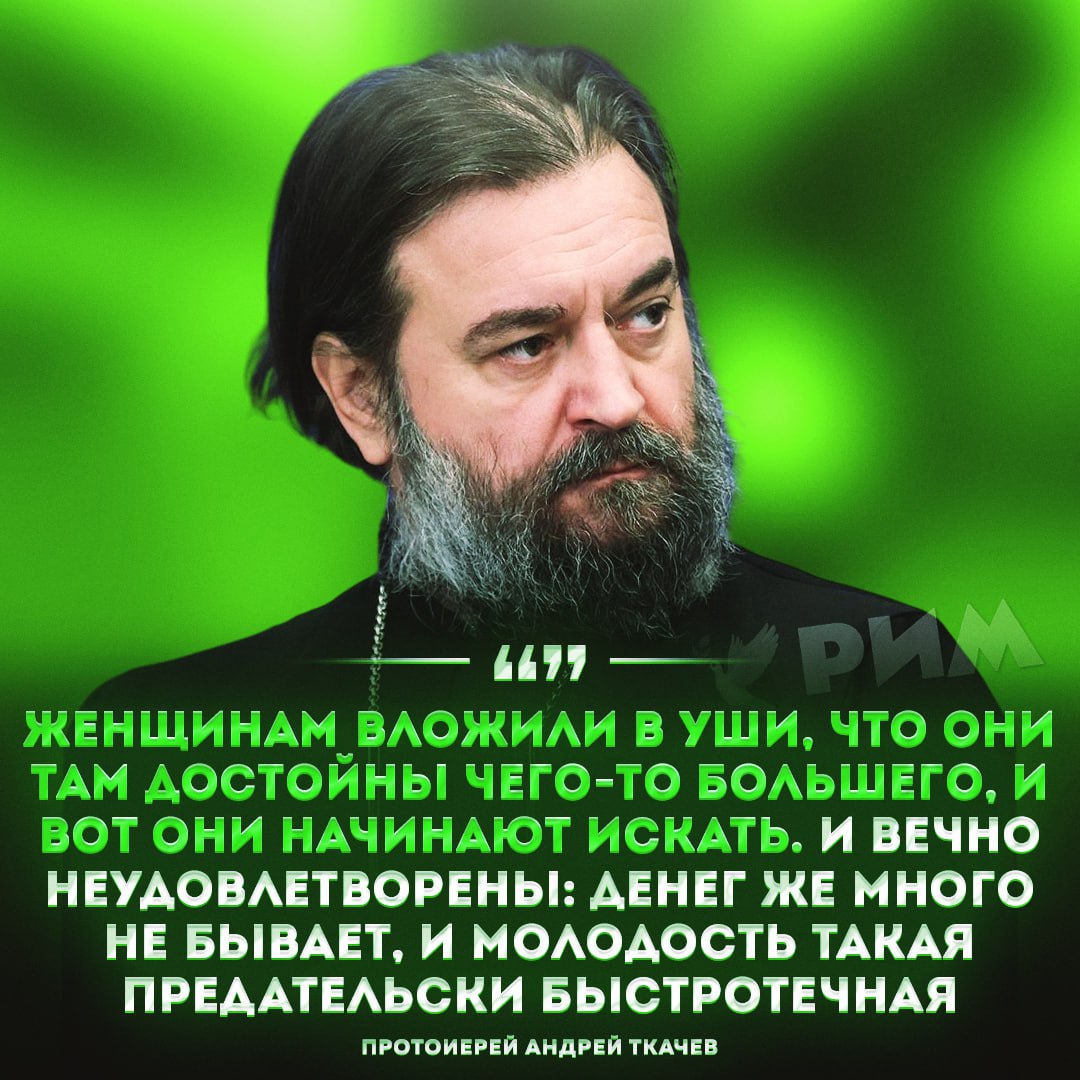 Протоиерей Ткачев раскритиковал женщин-карьеристок и назвал такие ситуации трагедиями «У человека поселяется в душе чувство, что какое-то счастье мимо него прошло. И он начинает чего-то тревожно искать. Если это касается женщины — считайте, она встала на очень скользкие лыжи и может скоро поехать вниз. Такие трагедии происходят постоянно. Главное не ошибиться в выборе супруги. Нужно, чтобы она понимала, за кого она выходит. Вот жены космонавтов, они же понимают, что будет вот так. Они же сознательно идут на эти вещи. Женщина должна понимать, что она как нитка за иголкой идет за мужем, потому что так сотворено. Это — человек, а ты помощница ему», — заявил Ткачев. — согласен с ним — какую х#йню я прочитал… Рифмы и Морген