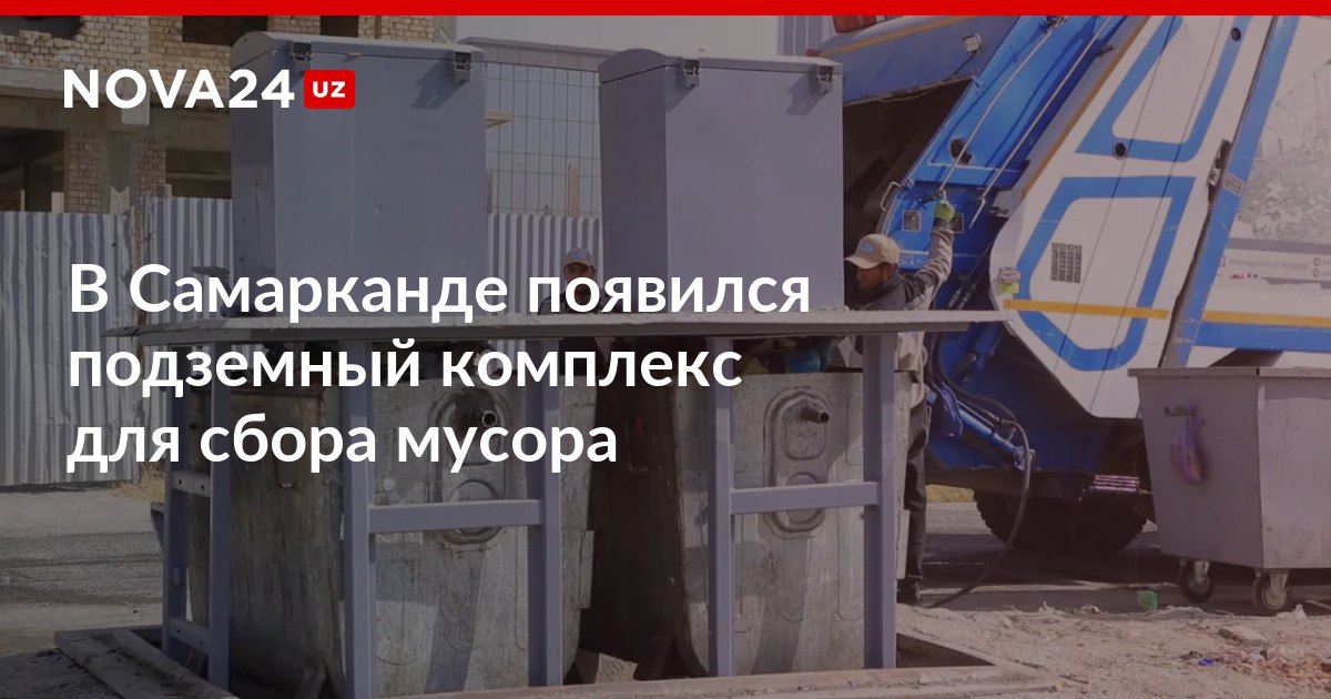В Самарканде появился подземный комплекс для сбора мусора Такой метод сбора отходов планируют внедрить по всей республике nova24 uz 304000 NOVA24 LIVE