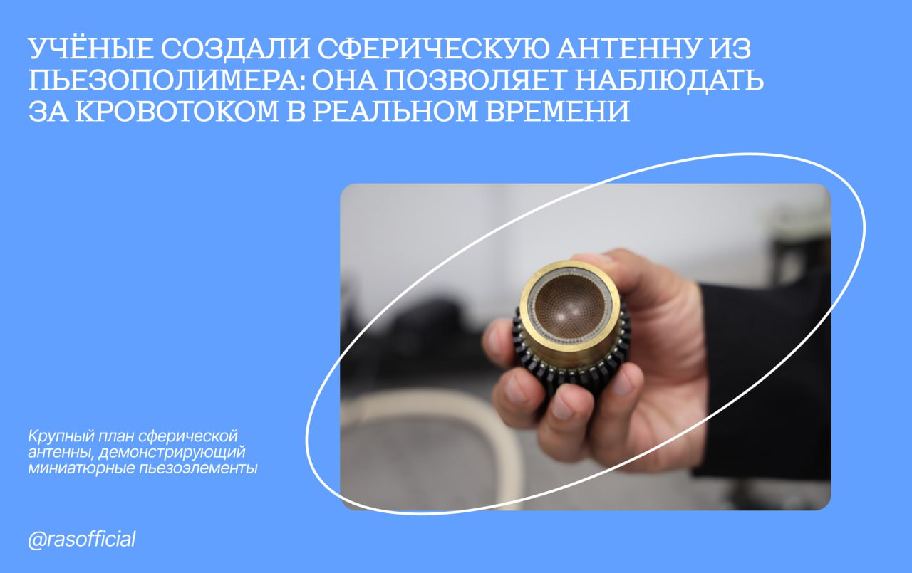 Учёные создали сферическую антенну из пьезополимера: она позволяет наблюдать за кровотоком в реальном времени #Грани_РАН Сотрудники Института прикладной физики им. А.В.Гапонова-Грехова РАН совместно с зарубежными коллегами разработали и испытали первую сферическую многоэлементную антенну из пьезополимера для оптоакустической томографии. Новая антенна в >10 раз более чувствительна к оптоакустическим сигналам, чем традиционные пьезокерамические материалы. Технология позволяет в реальном времени наблюдать движение крови как в крупных артериях, так и в мельчайших капиллярах, сравнимых с размером одного эритроцита около 10 микрометров . Разработка может стать основой для новой линейки медицинских приборов, способных без хирургического вмешательства быстро диагностировать серьёзные сердечно-сосудистые и нейродегенеративные заболевания. Технология также может применяться в устройствах неразрушающего контроля. Результаты исследования, поддержанного РНФ, опубликованы в статье Ultrawideband high density polymer-based spherical array for real-time functional optoacoustic micro-angiography Pavel V. Subochev, Xosé Luís Deán-Ben, Zhenyue Chen, Maxim B. Prudnikov, Vladimir A. Vorobev, Alexey A. Kurnikov, Anna G. Orlova, Anna S. Postnikova, Alexey V. Kharitonov, Mikhail D. Proyavin, Roman I. Ovsyannikov, Anatoly G. Sanin, Mikhail Y. Kirillin, Francisco Montero de Espinosa, Ilya V. Turchin, Daniel Razansky