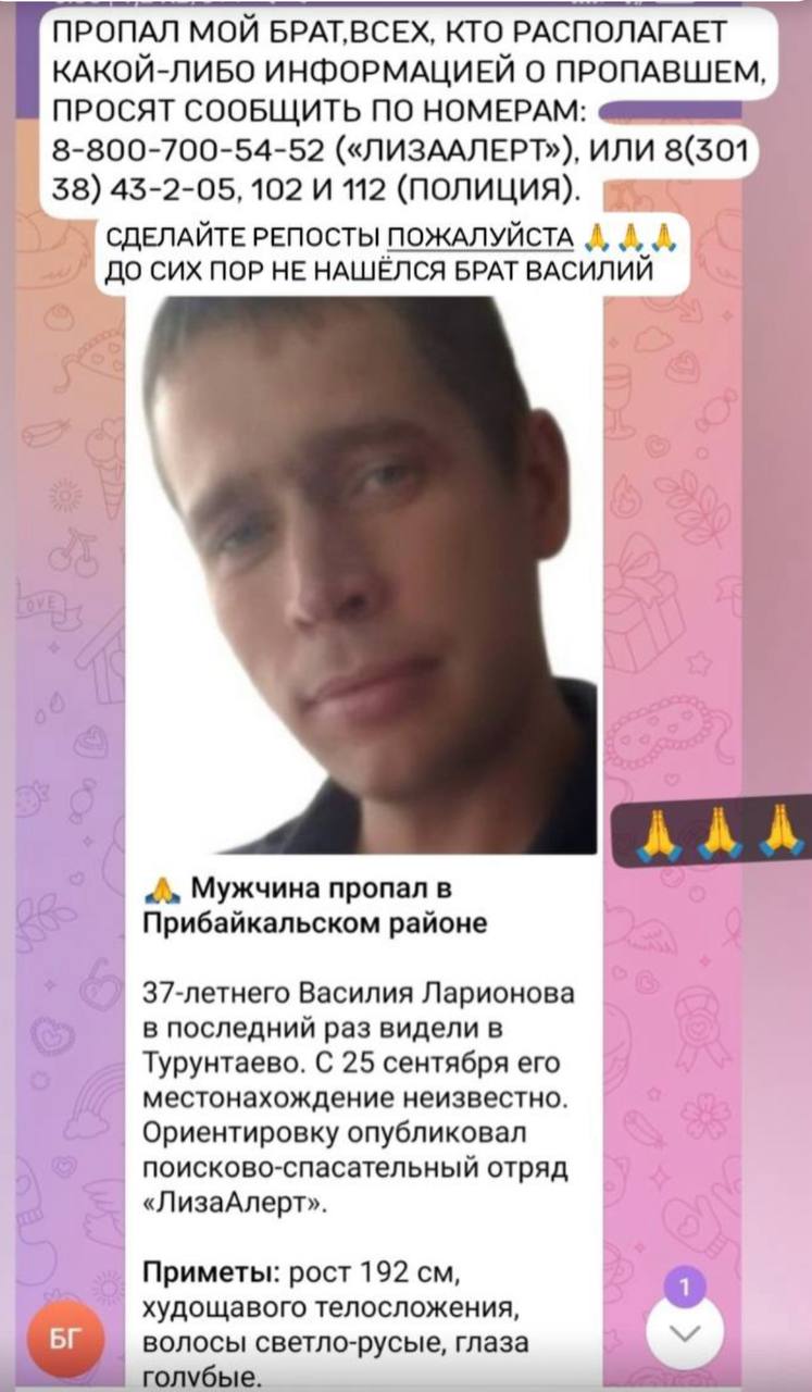 Нужны люди для поиска мужчины в Прибайкальском районе В Прибайкальском районе пропал 37 летний Василий Ларионов Последний раз его видели 25 сентября в Турунтаево Родственники обращаются за помощью к неравнодушным с просьбой помочь в поисках Приметы Рост 192 см Телосложение худощавое Волосы светло русые Глаза голубые Одежда Тёмно зелёная куртка Чёрная футболка Тёмно зелёные штаны Серые кроссовки Чёрная кепка Если вы можете помочь в поиске или видели Василия свяжитесь с Владимиром 89835327448
