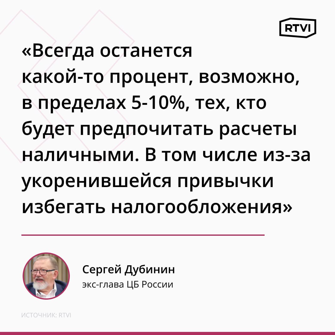 В России, вероятно, никогда не откажутся от наличных денег, считает экс-глава ЦБ России Сергей Дубинин В беседе с RTVI он отметил, что всегда найдутся люди, которым это выгодно, а бизнес при любом раскладе будет предпочитать безналичные расчеты. «Не думаю, что в России, как и в любой другой стране с рыночной экономикой, все участники сделок будут предпочитать безналичные расчеты», — уверен эксперт. Экс-глава Центробанка уточнил, что ситуацию не изменит и попытка внедрения цифровых валют, например, рубля, так как всегда «будут оставаться какие-то группы участников сделок, которые захотят рассчитываться наличными деньгами». По мнению Дубинина, это «не является какой-то аномалией» для участников рыночной экономики, добавив, что крупные сделки «все равно будут оформляться безналичными средствами»