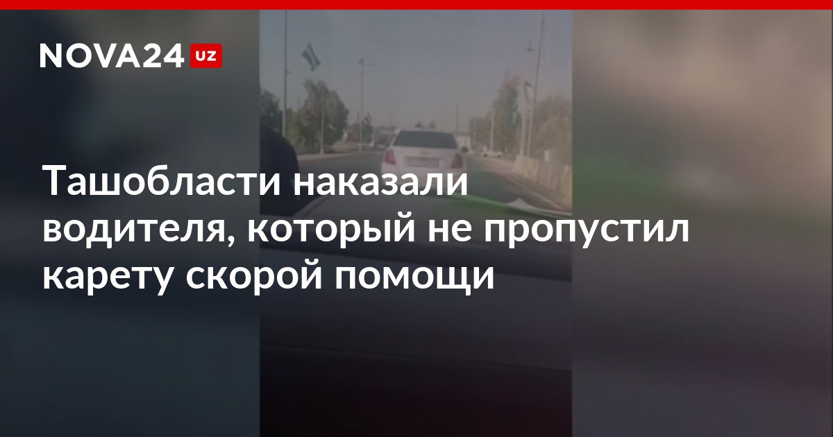 Ташобласти наказали водителя который не пропустил карету скорой помощи Мужчина объяснился тем что не услышал сирену и сигналы из за громкой музыки в автомобиле nova24 uz 300779 NOVA24 LIVE
