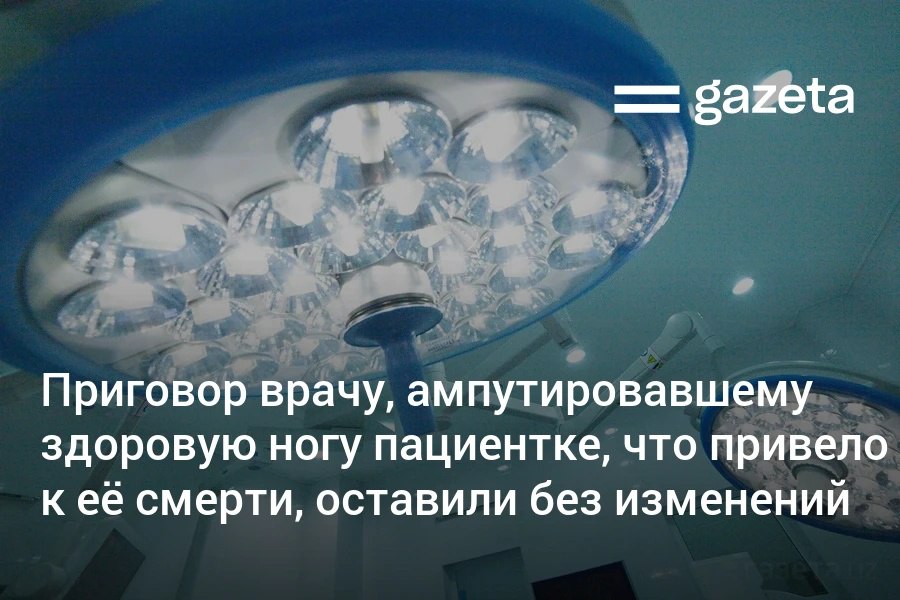 Суд в Фергане отклонил апелляцию врача, ампутировавшего здоровую ногу пациентке, что привело к её смерти. Суд первой инстанции приговорил его к 4 годам лишения свободы. Telegram Instagram YouTube