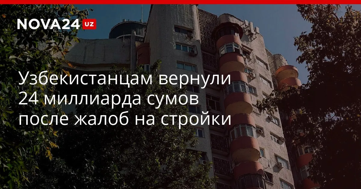 Узбекистанцам вернули 24 миллиарда сумов после жалоб на стройки Большинство обращений пришлось на нарушение сроков сдачи и невыполненные услуги nova24 uz 326084 YouTube Instagram Telegram