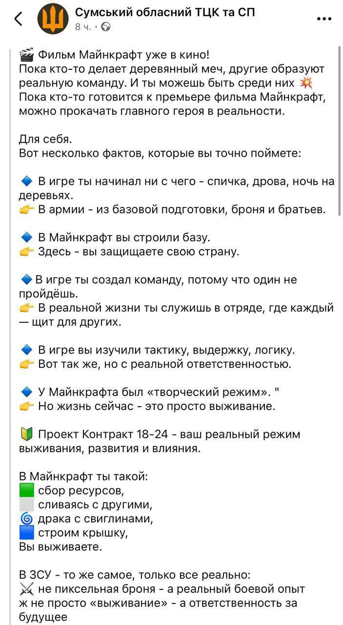 Сумской ТЦК рекламирует «молодежный контракт 18-24», сравнивая его с игрой Minecraft. Причём, что интересно, зазывалка не на дермове, а на русском языке. Завлекают молодёжь предложением «поиграть в Майнкрафт» на фронте. Вот только там реально убивают и невозможно сохраниться и перезагрузиться. Но дураков немного. Всего контракт подписало не более тысячи украинских юношей.