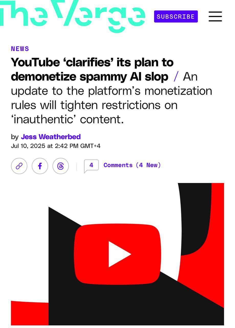 Все побежали хоронить ИИ-видосы в YouTube По многим каналам пролетела новость, что с 15 июля YT лишает монетизации видео созданные с помощью ИИ, а также являющиеся неоригинальным конвентом. Под ограничения попадают: — Повторно использованные или переделанные под новое видео; — Скопированный контент; — Контент, на который было затрачено минимум усилий. Например, видео снято одним дублем или на фоне рабочего стола; — Видео с обнаженным телом или упоминанием секса; — Видео, полностью сгенерированные ИИ; — Ролики, где нет настоящего голоса, а только синтезированный. Но здесь стоит акцент сделать на другом — YT просто устал платить за ИИ-видосы, которые как попало уникализируются и миллионами заливаются ради заработка на партнёрке. Это не значит, что такие видео перестанут набирать просмотры — в любом случае, если пользователи смотрят, это удержание аудитории на площадке. Просто теперь авторы заливщики перестанут получать деньги от самого YouTube. Видео с ИИ не будут запрещены, если они оригинальны и соответствуют остальным требованиям. Платформа борется с потоками низкокачественного спама, а не с творческими авторами. Однако, в любом случае, это первый шаг в сторону очистки от мусорного контента, который захлестнул площадку. Так что если вы заливали пачками нарезки — вас это, скорее всего, не коснётся. По крайней мере, в этом апдейте.