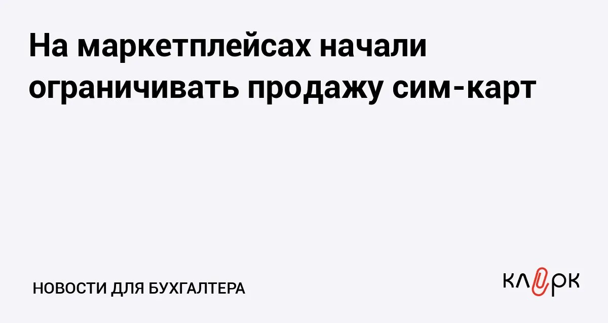 На маркетплейсах начали ограничивать продажу сим карт Клерк Ру Практическая помощь бухгалтеру RSS Маркетплейсы будут согласовывать селлеров которые могут продавать сим карты с операторами мобильной связи Это позволит избавиться от неофициальных номеров оформленных на других людей