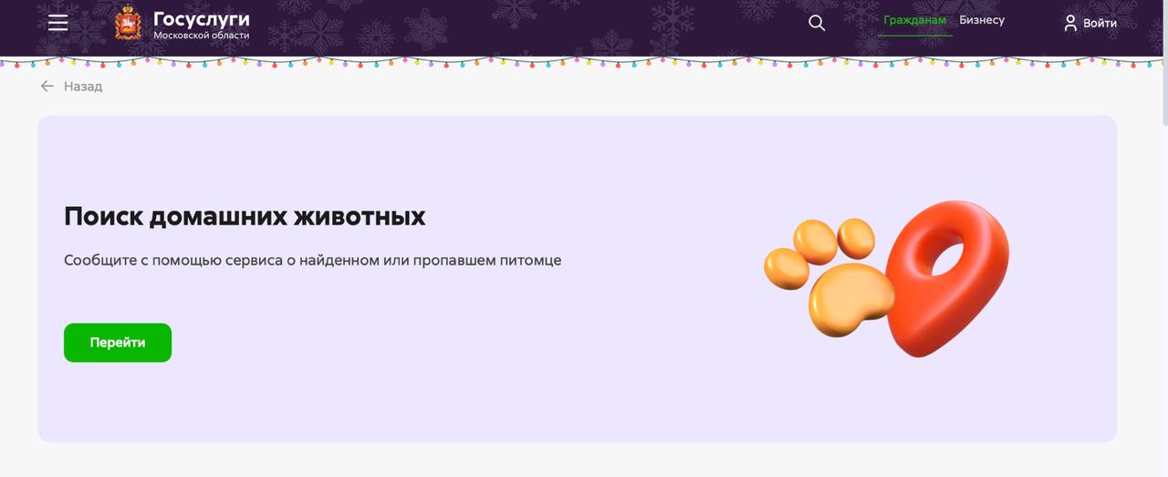 В Подмосковье заработал онлайн-сервис по поиску пропавших животных. Через онлайн-сервис хозяева могут найти своих потерянных питомцев, а неравнодушные жители помогут им в этом. В электронной форме можно подробно описать животное, указать, где оно пропало или было обнаружено, и даже быстро найти его по фотографии. Здесь также помогает искусственный интеллект: после загрузки фотографии технология собирает все объявления с совпадениями , – рассказала министр госуправления, ИТ и связи Московской области Надежда Куртяник.  Сервис «Поиск домашних животных» находится на главной странице регионального портала. Чтобы начать поиск, нужно выбрать цель обращения: «Животное пропало» или «Животное найдено». Затем появится доска объявлений других пользователей. Там можно быстро искать по фото, клейму или чипу, а также сделать расширенный поиск по описанию животного: его виду, кличке, породе, окрасу и другим параметрам. Система отфильтрует объявления по этим данным. Если подходящего не будет, нужно разместить новое с подробным описанием питомца.