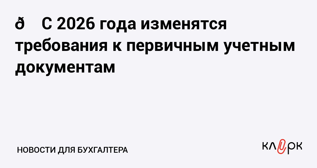 C 2026 года изменятся требования к первичным учетным документам Клерк Ру Практическая помощь бухгалтеру RSS С 1 января станет обязательным применение универсального передаточного документа Ряд электронных форматов утратит силу