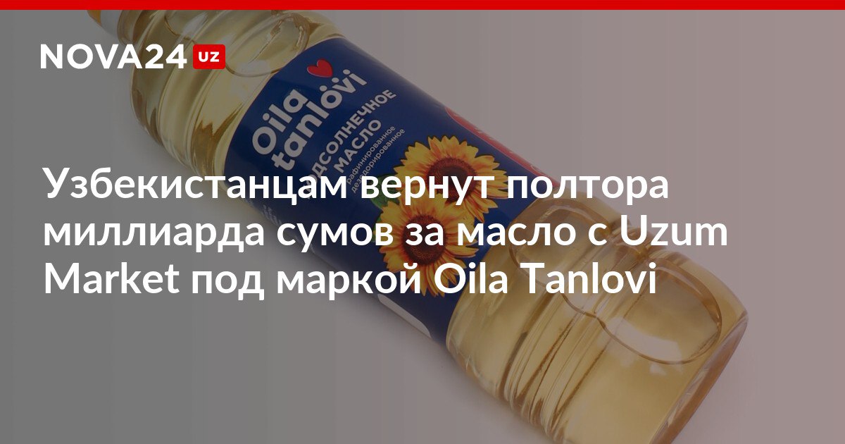 Узбекистанцам вернут полтора миллиарда сумов за масло с Uzum Market под маркой Oila Tanlovi На упаковке товара срок годности указали с нарушением ГОСТа nova24 uz 301406 NOVA24 LIVE