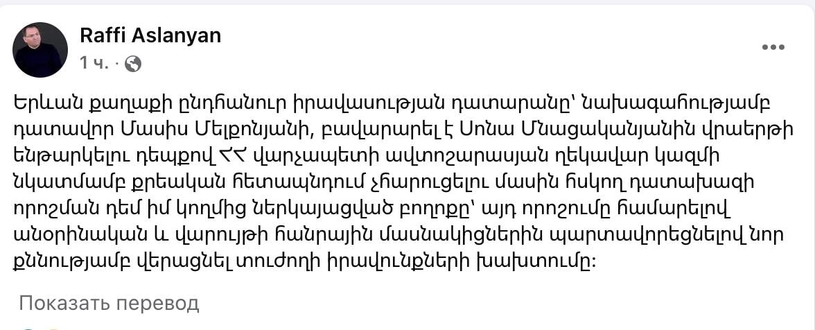 «Суд общей юрисдикции города Еревана под председательством судьи Масиса Мелконяна удовлетворил мою жалобу на решение надзорного прокурора о непривлечении к уголовной ответственности руководящего состава кортежа премьер-министра Республики Армения по делу о наезде на Сону Мнацаканян, признав это решение незаконным и обязав участников процесса устранить нарушение прав потерпевшей в ходе нового расследования».  Об этом сообщил адвокат Раффи Асланян.