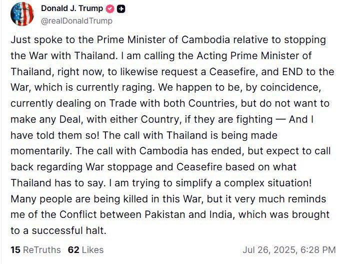 Трамп решил остановить войну между Таиландом и Камбоджей. Он пригрозил обеим странам прекращением торговых переговоров. Трамп: Только что разговаривал с премьер-министром Камбоджи относительно прекращения войны с Таиландом. Я звоню исполняющему обязанности премьер-министра Таиланда прямо сейчас, чтобы также потребовать прекращения огня и ПОЛОЖИТЬ КОНЕЦ войне, которая сейчас бушует. По совпадению, мы сейчас ведем торговлю с обеими странами, но не хотим заключать никаких сделок ни с одной из них, если они воюют — и я им об этом сказал! Звонок в Таиланд состоится в ближайшие минуты. Разговор с Камбоджей завершён, но я планирую перезвонить им относительно прекращения войны и перемирия, исходя из того, что ответит Таиланд. Я пытаюсь упростить сложную ситуацию! В этой войне погибает много людей, но она очень напоминает мне конфликт между Пакистаном и Индией, который удалось успешно остановить.