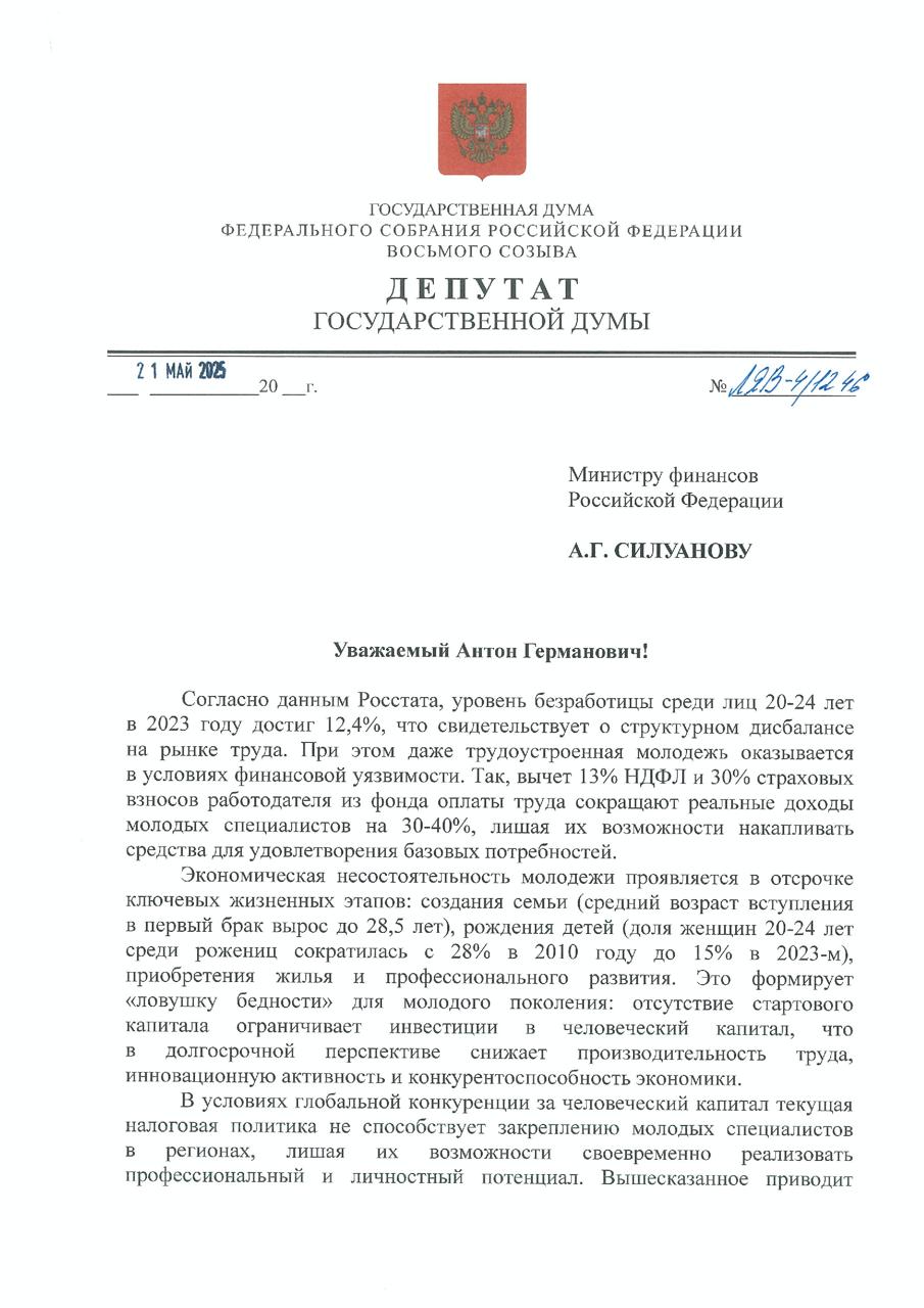 Молодёжи нужна поддержка — предложили снизить НДФЛ до 8% для граждан до 35 лет Сегодня вместе с руководителем фракции «Справедливая Россия — За правду» Сергеем Мироновым направили обращение министру финансов Антону Силуанову с предложением снизить налог на доходы физических лиц НДФЛ до 8% для молодых работников до 35 лет с невысокими доходами. Почему это необходимо? По данным Росстата, уровень безработицы среди молодёжи в возрасте 20–24 лет в 2023 году достиг тревожной отметки — 12,4%. Это говорит о серьёзных проблемах на рынке труда. Но даже те, кто работает, оказываются в сложной финансовой ситуации. Сейчас из зарплаты молодых специалистов вычитается 13% НДФЛ и ещё 30% страховых взносов от работодателя. В итоге реальные доходы сокращаются на 30–40%. Это лишает молодёжь возможности накопить на базовые потребности: создание семьи, покупку жилья, рождение детей или получение дополнительного образования. Например, средний возраст вступления в брак вырос до 28,5 лет, а доля женщин в возрасте 20–24 лет среди рожениц сократилась с 28% в 2010 году до 15% в 2023-м. Такие данные говорят о том, что молодое поколение попадает в «ловушку бедности». Что это значит для страны? Отсутствие стартового капитала у молодёжи ограничивает их инвестиции в своё будущее. А это напрямую влияет на производительность труда, инновационную активность и конкурентоспособность экономики в целом. Кроме того, текущая налоговая политика не способствует закреплению молодых специалистов в регионах. В итоге мы наблюдаем отток квалифицированных кадров за рубеж и долгосрочные риски для демографической стабильности. Что мы предлагаем? Установить пониженную ставку НДФЛ — 8% — для граждан до 35 лет при условии, что их среднедушевой доход на семью не превышает двух размеров регионального прожиточного минимума. Какие будут результаты? Повышение доходов молодых граждан. Укрепление их покупательной способности. Создание стимулов для легализации трудовых отношений. Снижение рисков трудовой эмиграции. Укрепление социального оптимизма среди молодёжи. Мы уверены, что эта мера окажет существенную поддержку молодому поколению, которое должно стать основой нашей экономики и общества. Попросили Антона Германовича рассмотреть эту инициативу и представить позицию Министерства финансов.