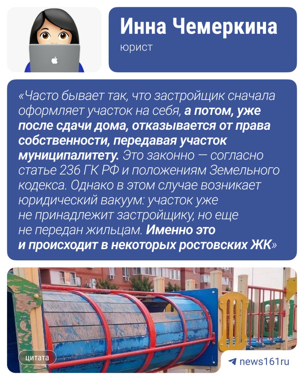 В Ростове еще один построенный экс-депутатом жилкомплекс остался без двора. Речь идет о жилкомплексе «Соловьиная роща», который построила компания экс-депутата Заксобрания Ростовской области Асланбека Джиоева. Жители пожаловались на плохое состояние детских площадок: просили починить, покрасить, убрать мусор. УК ответила, что территория не входит в зону их ответственности, так как застройщик от неё отказался, и они обслуживают только участок от дома до бордюра. К работе УК у жильцов есть и другие вопросы. Например, по словам жительницы дома, компания собирается поднять стоимость обслуживания домов. Это должны делать через голосование собственников. И его назначают, но в первой половине дня в будни, когда подавляющая часть жильцов на работе. Это всё какая-то отработанная схема. То есть за коммуналку платим, а толком нормального, адекватного обслуживания не получаем, — говорит наша собеседница. Как пояснила юрист Инна Чемеркина, отказ застройщика от земли вполне законен. Причина такой ситуации — в «юридических тонкостях» оформления земельного участка под многоквартирный дом.