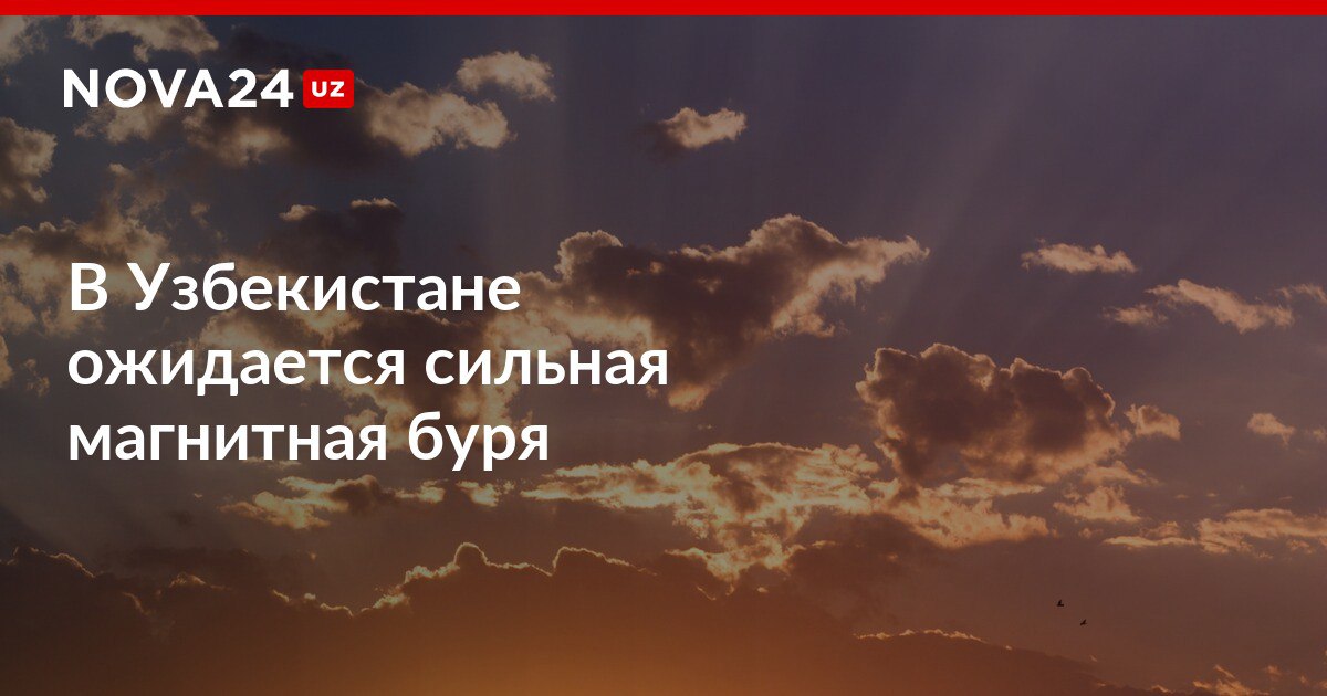 В Узбекистане ожидается сильная магнитная буря Наиболее сильные возмущения ожидаются утром и днем nova24 uz 319261 NOVA24 LIVE