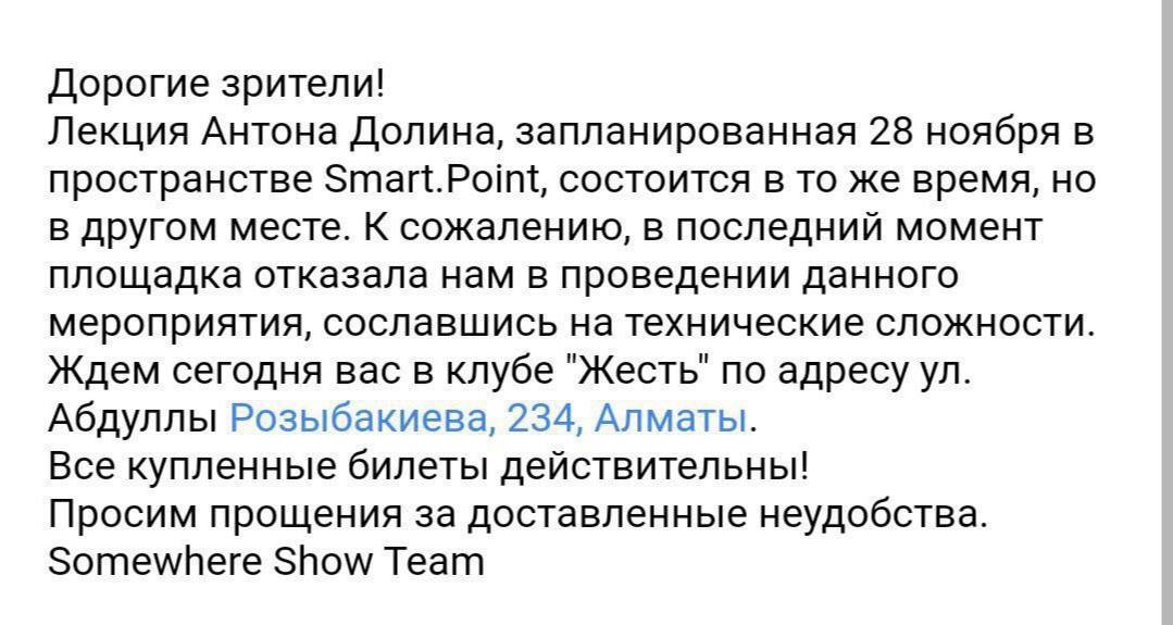 Лекция кинокритика Антона Долина в Алматы оказалась под угрозой срыва  В последний момент площадка заявила о невозможности провести мероприятие на своей территории. Организаторы за несколько часов до мероприятия были вынуждены перенести встречу с Антоном Долиным в другое место.   Зрители получили сообщения и рассылку на почту. В Алматы признанный на своей родине иноагентом, Антон Долин должен был выступить в пространстве SmArt Point на улице Байзакова, 280. После отмены мероприятие перенесли в клуб «Жесть».   «Лекция Антона Долина состоится в то же время, но в другом месте. К сожалению, в последний момент площадка отказала нам в проведении мероприятия, сославшись на технические сложности», — уточняется в письме от Somewhere Show Team.   В Казахстане кинокритик презентует свою новую книгу «Плохие русские. Кино от “Брата” до “Слова пацана”». В Алматы он встретится с читателями 28 ноября, а 1 декабря в Астане.   В книге Антон Долин исследует современный российский кинематограф и рассуждает, почему Данила Багров и Саша Белый стали национальными героями в его стране.   Антон Долин признан минюстом РФ иноагентом. После начала войны в Украине кинокритик уехал из страны и не раз высказывал свою антивоенную позицию.   Это не первая российская медиаперсона, выступление которой в Казахстане оказывается под угрозой отмены.  Мы ранее уже вспоминали, выступления каких музыкантов сорвались в Казахстане в этом году.