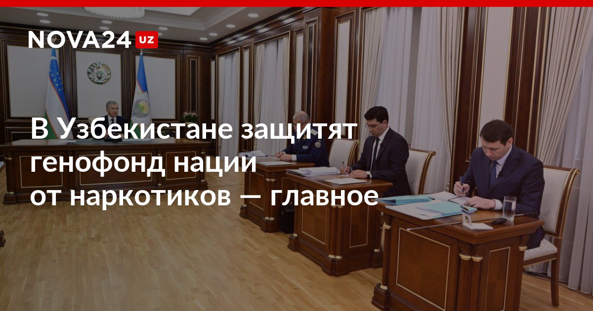 В Узбекистане защитят генофонд нации от наркотиков главное Президент одобрил проект Национальной программы комплексных практических действий по предупреждению и борьбе с наркопреступлениями nova24 uz 309618 NOVA24 LIVE