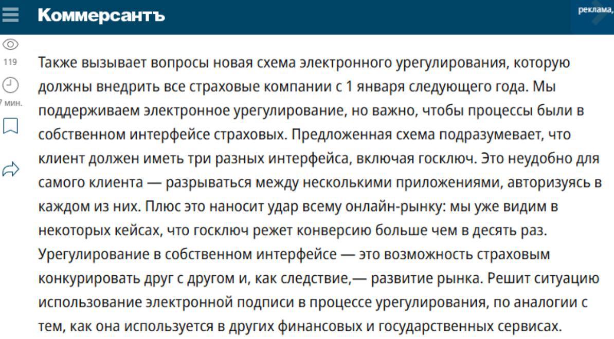 Новая обязательная схема электронного урегулирования в ОСАГО нанесет удар онлайн-рынку  Таким предположением поделился с “Коммерсантом” генеральный директор компании “Т-Страхование” Иван Мироненко. От отметил, что предложенная схема, которая станет обязательной с 1 января 2025 года, подразумевает наличие у клиента трех разных интерфейсов, включая госключ, и создает для него неудобство из-за необходимости авторизации в каждой из них, а страховым компаниям мешает конкурировать друг с другом.   Некоторые кейсы показывают, что госключ режет конверсию более, чем в десять раз, что сказывается на доверии к онлайн-рынку в целом. Решением проблемы может стать использование электронной подписи в процессе урегулирования в собственном интерфейсе страховой компании.  В интервью Иван Мироненко также рассказал о борьбе с мошенничеством в моторном страховании, актуальности ВЗР и переходе базы РСА под контроль НСИС. В том числе, он отметил,  что за 9 месяцев 2024 года в “Т-Страховании” во всех сегментах наблюдался рост на 20-30%. По его словам, в основе успеха лежит концентрация на ценностях клиента и своевременном выпуске новых решений, удовлетворяющих потребности пользователей и требованиям рынка. Также важна уникальная бизнес-модель, которая строится вокруг работы с клиентом напрямую, а не через агентов.     Что по страхованию?    Подпишись