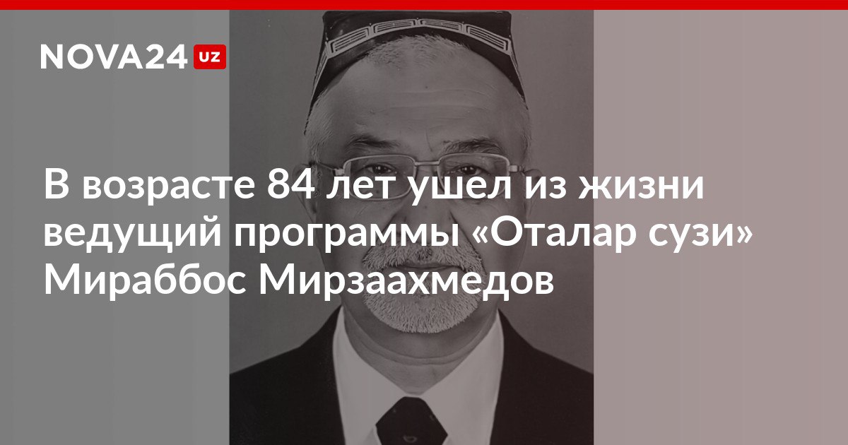 В возрасте 84 лет ушел из жизни ведущий программы Оталар сузи Мираббос Мирзаахмедов Артист более 60 лет работал в редакции Ёшлар и в телеканале Узбекистон nova24 uz 312239 NOVA24 LIVE