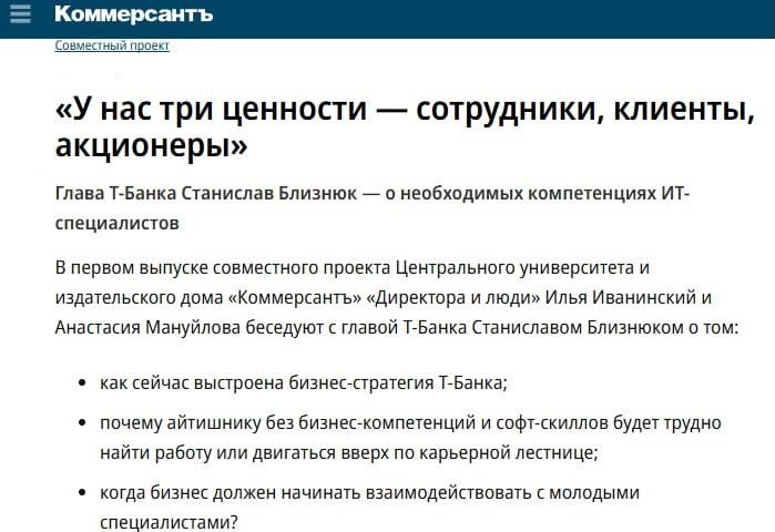 «Ъ» и Центральный университет выпустили совместный проект «Директора и люди», первый гость которого — глава Т-Банка Станислав Близнюк.  Топ-менеджер рассказал много полезной инфы: о роли бизнеса в образовании, найме и росте джунов внутри компании, а также навыках, которые нужны айтишникам для построения успешной карьеры - харды, софты и бизнес-ориентированность. Все эти качества нужно нарабатывать еще в универе.   Глава бигтеха также отметил роль науки в развитии компании, по его мнению, бизнес имеет шанс на рост, только если вкладывается в науку.