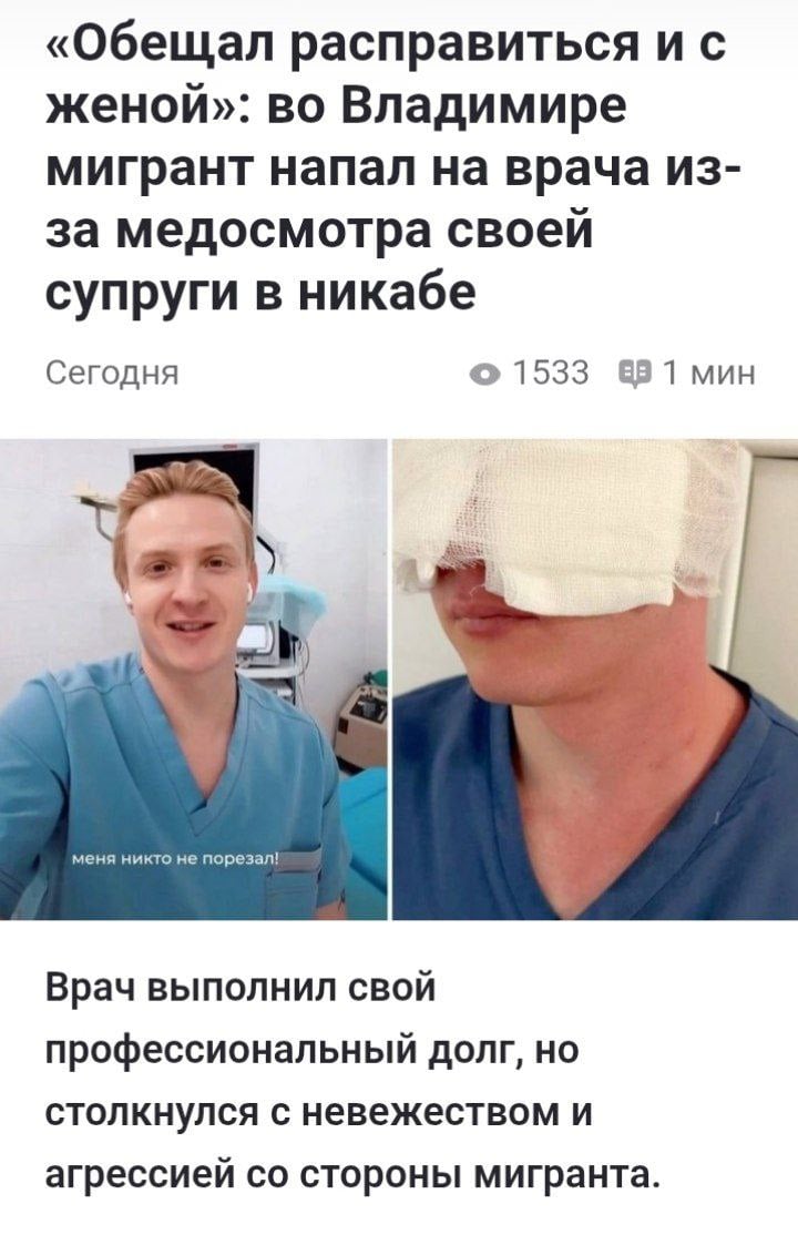Мигрант чуть не убил врача из-за того, что его жена пришла на осмотр и показала ему свой анус Сообщается, что замоташка в никабе пришла на приём к врачу. Она предупредила его, что если её муж узнает о визите, у врача будут неприятности, так как супруг запретил ей лечиться у врачей-мужчин. Медик согласился провести осмотр. Спустя месяц ваххабит каким-то образом узнал о произошедшем, ворвался в кабинет, набросился на врача и, предположительно, плеснул ему в лицо кислотой. По предварительным данным, медик получил серьёзные травмы, включая повреждения глаз — сейчас он практически лишён зрения. Его состояние оценивается как тяжёлое. «Если муж узнает, что она показывала кому-то свои интимные части тела, кроме него, её, скорее всего, ждёт расправа. Она окажется без головы, без рук и без ног где-нибудь в ближайшей лесополосе. То же самое грозит и врачу, который проводил осмотр. Кроме мужа, смотреть на неё никому нельзя. Я реально думал, что меня расчленят», — рассказывал врач в апреле