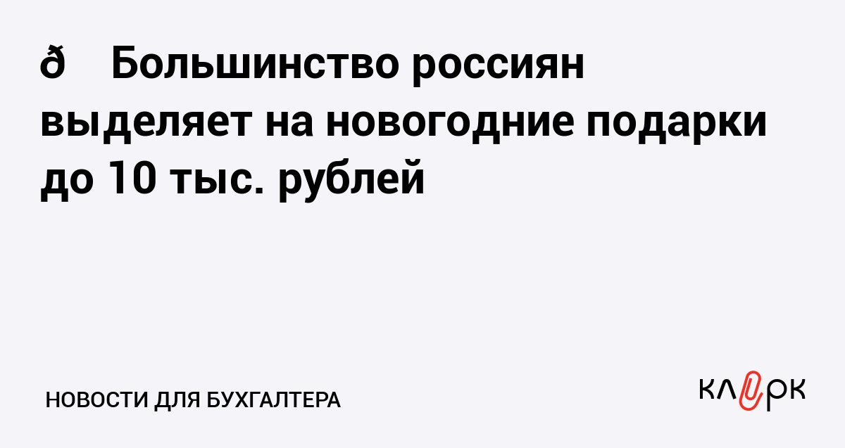 Большинство россиян выделяет на новогодние подарки до 10 тыс рублей Клерк Ру Практическая помощь бухгалтеру RSS 21 хочет уложиться в сумму до 2 000 рублей а 2 потратят более 30 000