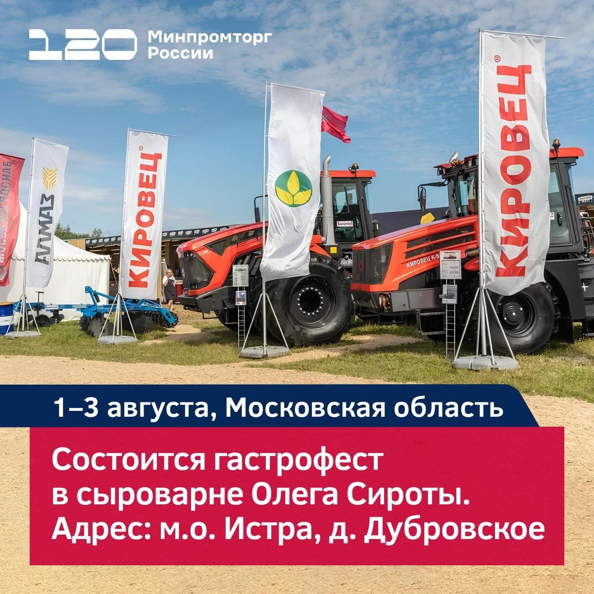 Министерство промышленности и торговли РФ  VK     Сыр, пир, мир: гастрофест для гурманов  1–3 августа сыроварня Олега Сироты в Истре станет эпицентром вкуса.  Российские производители покажут, какое оборудование помогает создавать гастрономические шедевры:    компактные сыроварни и пивоварни;   инновационные молокоохладители;   «умные» сырные сетки-полки;   автоматические сырорезки и упаковочные линии;   ванны пастеризации.  Кому будет интересно:    гурманам – проба всего;   бизнесу – поиск оборудования и партнёров;   семьям – вкусный отдых.