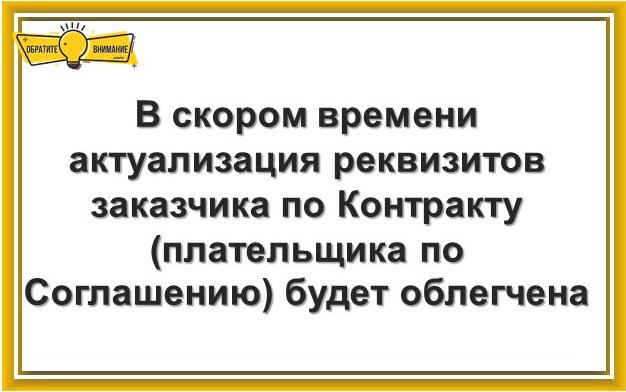 В скором времени изменение реквизитов заказчика по Контракту плательщика по Соглашению будет облегчено – в ряде случаев отпадёт необходимость заключения доп.соглашений: в рамках Закона 44-ФЗ: с казначеев снимут обязанность проведения проверки соответствия платёжных реквизитов счетов заказчика по Контракту. Соответствующие изменения Казначейство России вносит в Правила ведения реестра контрактов, заключенных заказчиками утв. Постановлением Правительства РФ от 27.01.2022 № 60 . В рамках проектируемых поправок доработка ЕИС запланирована на август 2025 года предполагает: заказчик получит возможность корректировать платёжные реквизиты в Сведениях о контрактах, размещённых в Реестре контрактов, ТОФК не будет проверять такие платёжные реквизиты на соответствие условиям Контракта с учётом его изменений. по соглашениям, заключенным в электронном виде: Плательщик сможет после обновления соответствующих справочников и классификаторов самостоятельно актуализировать свои платёжные реквизиты путём формирования в ПУР ГИИС «Электронный бюджет» Уведомления в одностороннем порядке об изменении платёжных реквизитов. Минфин России готовит соответствующий приказ. _ #УФК_по_г_Москве Информация предоставлена Казначейством России