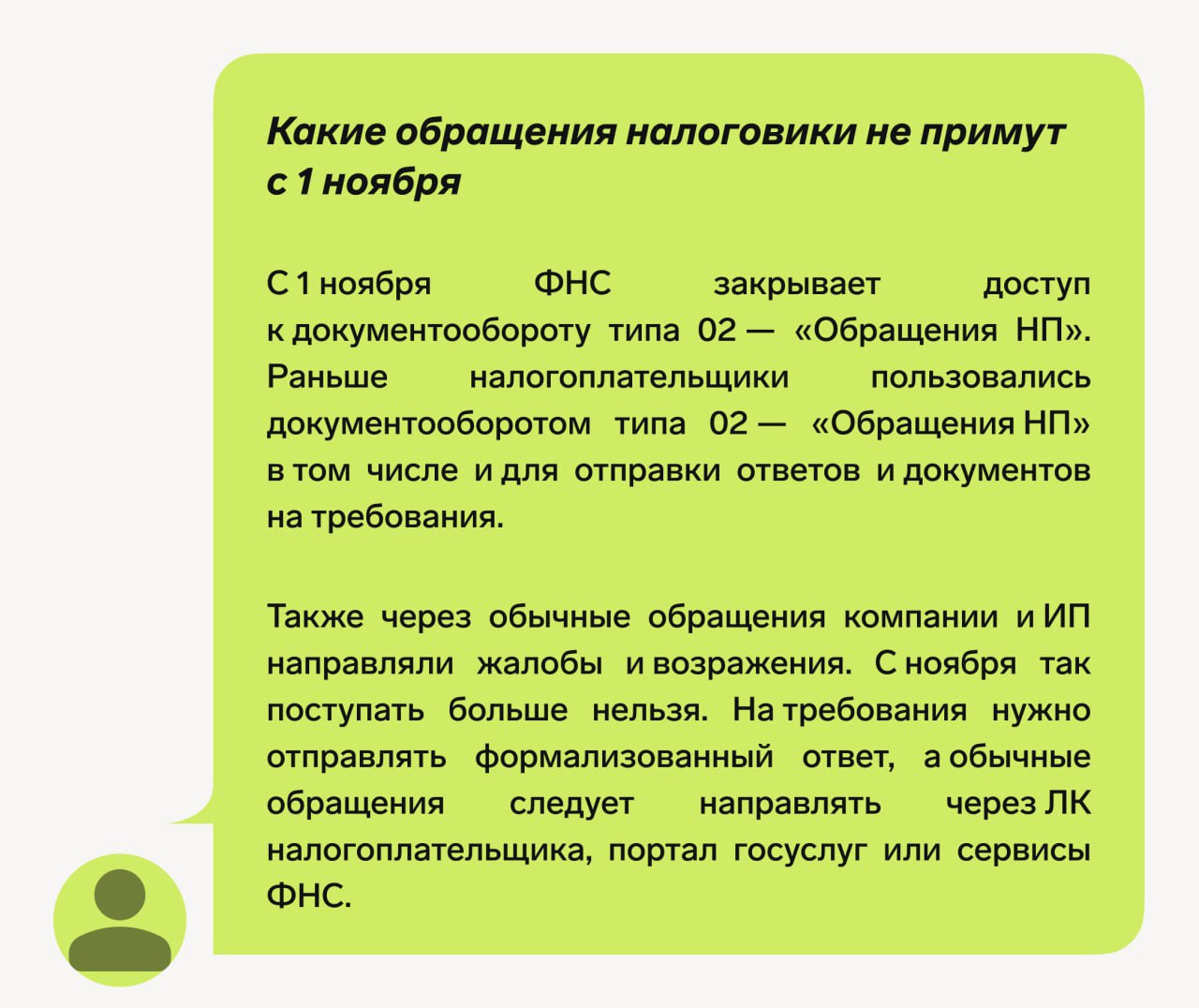 Комментарий эксперта Какие обращения налоговики не примут с 1 ноября С 1 октября 2025 года ФНС планировала прекратить принимать по ЭДО неформализованные письма с вложениями А с 1 ноября собиралась полностью отказаться от неформализованной переписке по ЭДО Речь об обращениях типа 02 ДО ОбращениеНП Теперь ФНС сообщила что запрет на переписку переносят Такском сообщил что операторы получили письмо с таким предупреждением из ФНС Совсем от идеи не отказываются но точных дат не называют Раньше если компания получала требование от ФНС о представлении пояснений в системе ЭДО можно было ответить простым исходящим письмом без файла описи и без указания номера требования Некоторые бухгалтеры просто отправляли письма в налоговую инспекцию с вложенными файлами в формате PDF Например писали В ответ на требование сообщаем и прикладываем документы Учитывая что ФНС пока решила не отказываться от неформализованной переписки такие письма тоже примут Однако операторы ЭДО и специалисты программ все равно советуют направлять ответы на требования в формализованном виде Формализованный вариант более надежный сразу попадает в нужный отдел к исполнителю Неформализованные документы налоговые инспекторы разбирают дольше связать их с конкретными декларациями налоговикам проблематично Оформите пробный доступ к Журналу Упрощенка полезное бухгалтерияИП УСН