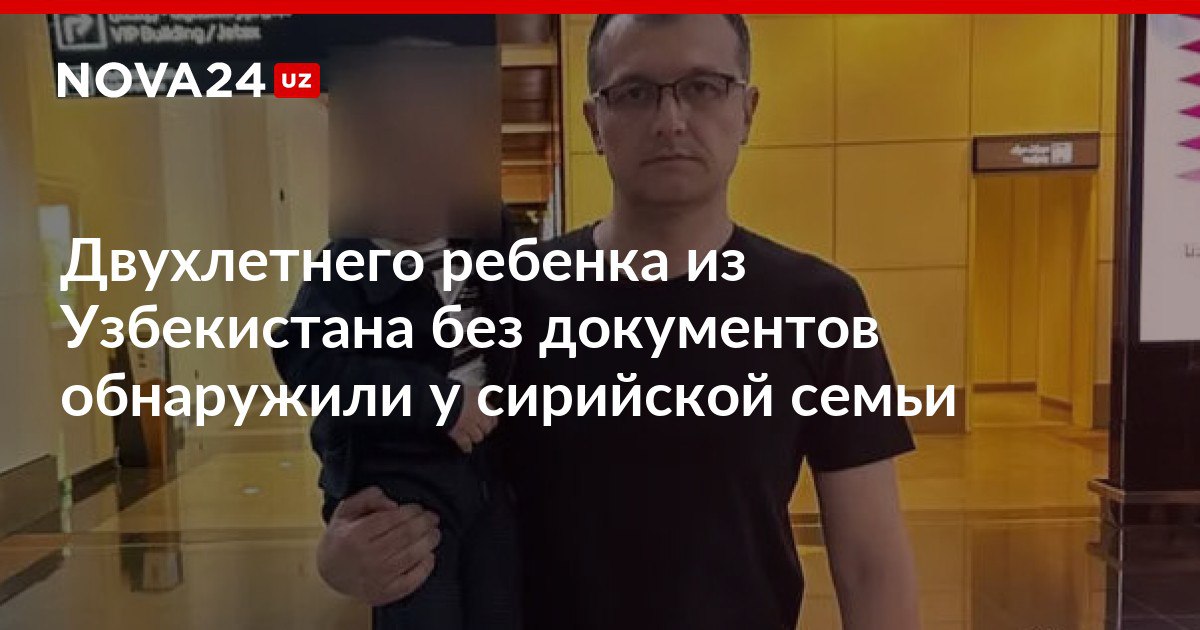 Двухлетнего ребенка из Узбекистана без документов обнаружили у сирийской семьи Юного гражданина вернули на родину дипломаты рассказали как мальчик оказался в Омане nova24 uz 316975 NOVA24 LIVE
