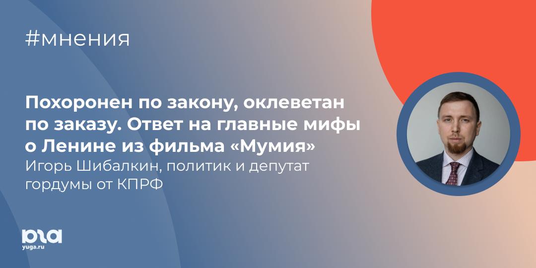 В конце июня в Краснодаре в закрытом формате прошел показ фильма «Мумия», посвященый фигуре Владимира Ильича Ленина. В КПРФ назвали фильм «грубой фальсификацией», «провокацией» и «глумлением над историей», направленными на дестабилизацию российского общества. Политик и депутат гордумы от КПРФ Игорь Шибалкин в разделе «Мнения» критикует фильм, созданный телеканалом «Спас» при поддержке РПЦ. Цитаты из текста: Фильм буквально основан на лжи с примесью дремучего мракобесия. Даже цитаты там в большинстве своем либо приведены не полностью, либо вырваны из контекста— с манипулятивными целями представить Владимира Ленина как «исчадье ада русской истории». Например, в самом начале фильма приводится имя одного божества из пантеона вавилонской мифологии — Вила, а также говорится, что зиккураты в древних восточных государствах были ориентированы на север. Не понимаете? ВИЛ — Владимир Ильич Ленин, а мавзолей на Красной площади тоже ориентирован на север как зиккурат! Вот вам доказательства от авторов фильма, что Ленин — демон, а большевики — идейные наследники древних шумеров. Владимир Ильич официально похоронен, причем его захоронение полностью подпадает под нормы Федерального Закона «О погребении и похоронном деле». Более того, тот участок Красной площади, где стоит мавзолей, является некрополем. То есть Владимир Ленин не просто похоронен, он похоронен на кладбище. Данный фильм самым активным образом провоцирует в обществе раскол, повышает градус накала общественных противоречий. Кому это нужно во время проведения СВО? Ответ известен — нашим противникам, врагам России. Но есть и еще одна причина появления фильма. Самой реакционной и шовинистической части крупной буржуазии очень хочется вычеркнуть из памяти народа имя Ленина. Уж очень неудобно выглядит его имя на фоне повышающихся тарифов, все менее доступного образования, все менее качественной и все более недоступной для простого народа медицины. Читать полностью Это авторский текст. Мнение автора может не совпадать с мнением редакции. Подписаться: , связь с редакцией: