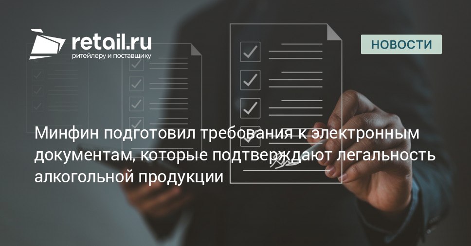 Минфин РФ подготовил требования к электронным документам которые будут использоваться для подтверждения легальности алкогольной и спиртосодержащей продукции взамен товарно транспортной накладной retailНовости