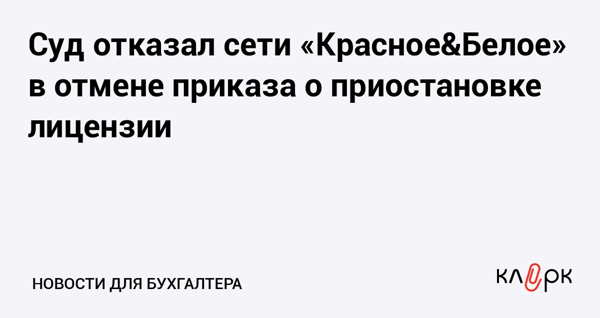 Суд отказал сети Красное Белое в отмене приказа о приостановке лицензии Клерк Ру Практическая помощь бухгалтеру RSS Алкомарткеты Красное Белое не смогли оспорить решение об отмене приказа о приостановке лицензии на продажу спиртного в Вологодской области