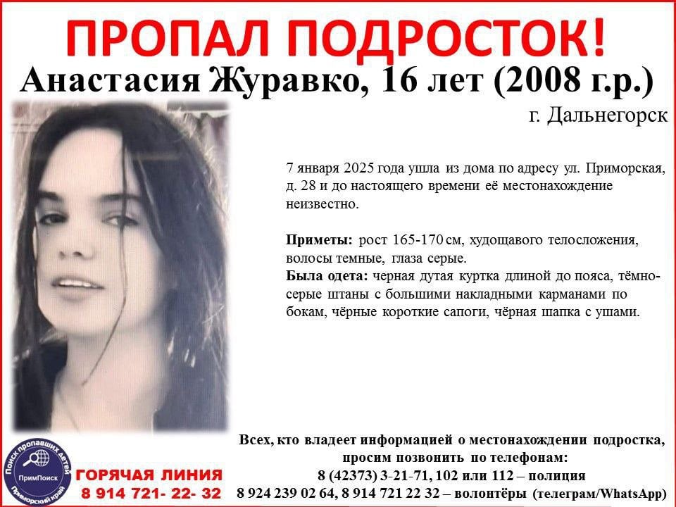 В Дальнегорске пропала 16-летняя девочка   Анастасия Журавко, 16 лет  2008 г.р.  7 января 2025 года ушла из дома по адресу г. Дальнегорск, ул. Приморская, д. 28 и до настоящего времени её местонахождение неизвестно.     Приметы:  рост 165-170 см,  худощавого телосложения, волосы темные,  глаза серые.  Была одета:  черная дутая куртка до пояса,  тёмно-серые штаны с большими накладными карманами по бокам,  чёрные короткие сапоги, чёрная шапка с ушами.  Для всех, кто владеет информацией:   8  42373  3-21-71,   102 или 112 – полиция    8 924 239 02 64,   8 914 721 22 32 – волонтёры  TG/WA