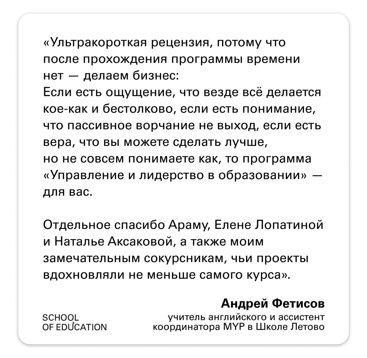 3 февраля стартует программа профессиональной переподготовки «Управление и лидерство в образовании».  Это комплексная программа для руководителей школ, колледжей, вузов, центров взрослого или детского дополнительного образования, а также лидеров функциональных подразделений образовательных организаций. Программа научит инициировать и успешно управлять изменениями в организации, выстраивать структуру распределенного горизонтального лидерства в команде образовательной организации, разрабатывать и оценивать качество образовательной программы, а также действовать в рамках доказательного подхода в образовании.  В карточках выше вы можете ознакомиться с отзывами выпускников курса предыдущих потоков. А посмотреть тематический план, ознакомиться с преподавательским составом и подать заявку – на нашем сайте. Мы принимаем их до 16 января включительно.