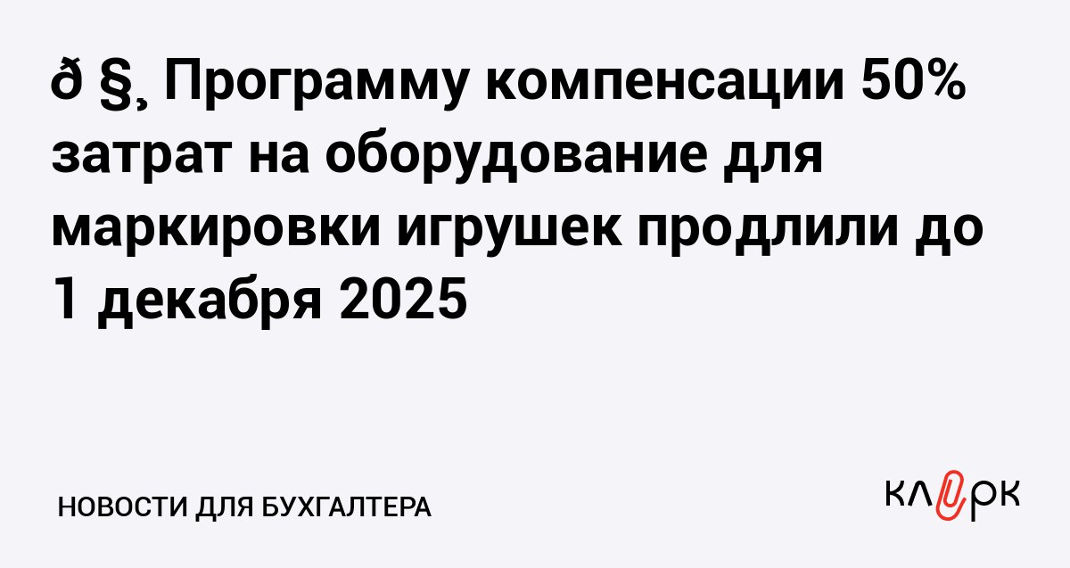 Программу компенсации 50 затрат на оборудование для маркировки игрушек продлили до 1 декабря 2025 Клерк Ру Практическая помощь бухгалтеру RSS Честный знак предлагает 4 типовых комплекта оборудования бизнес может выбрать один из них