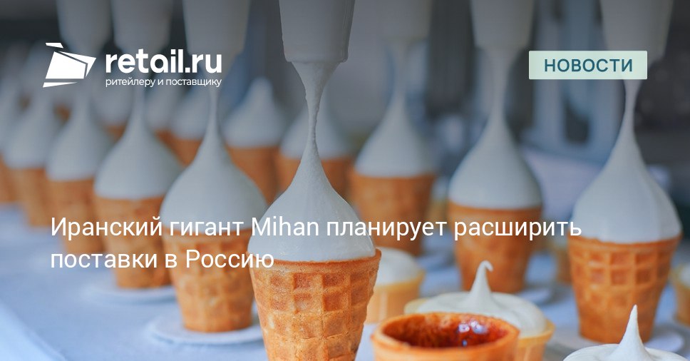 Иранский холдинг Mihan ключевой игрок на рынке молочной продукции и мороженого заявил о своих планах по диверсификации экспорта в Российскую Федерацию retailНовости