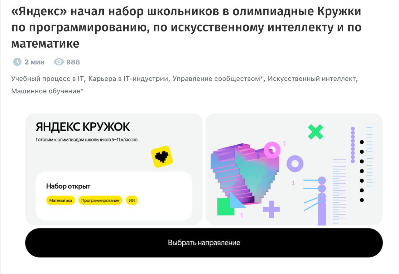 Яндекс открыл новый набор в бесплатные олимпиадные Кружки по программированию. Впервые — по математике и искусственному интеллекту.   Школьников со всей страны будут готовить победители олимпиад и тренеры сборных России. Участники будут посещать лекции, семинары и практические занятия с разбором задач из прошлых олимпиад и решением пробных туров.   Сложность туров эквивалентна олимпиадам из списка российского совета олимпиад школьников — диплом таких состязаний позволяет поступить в вуз  !  без вступительных экзаменов.  Все три программы рассчитаны на школьников с разным уровнем подготовки: от тех, кто только начинает заниматься, до опытных участников олимпиад. Также в этом году два ученика Кружка по программированию стали победителями престижной международной олимпиады IOI-2025.