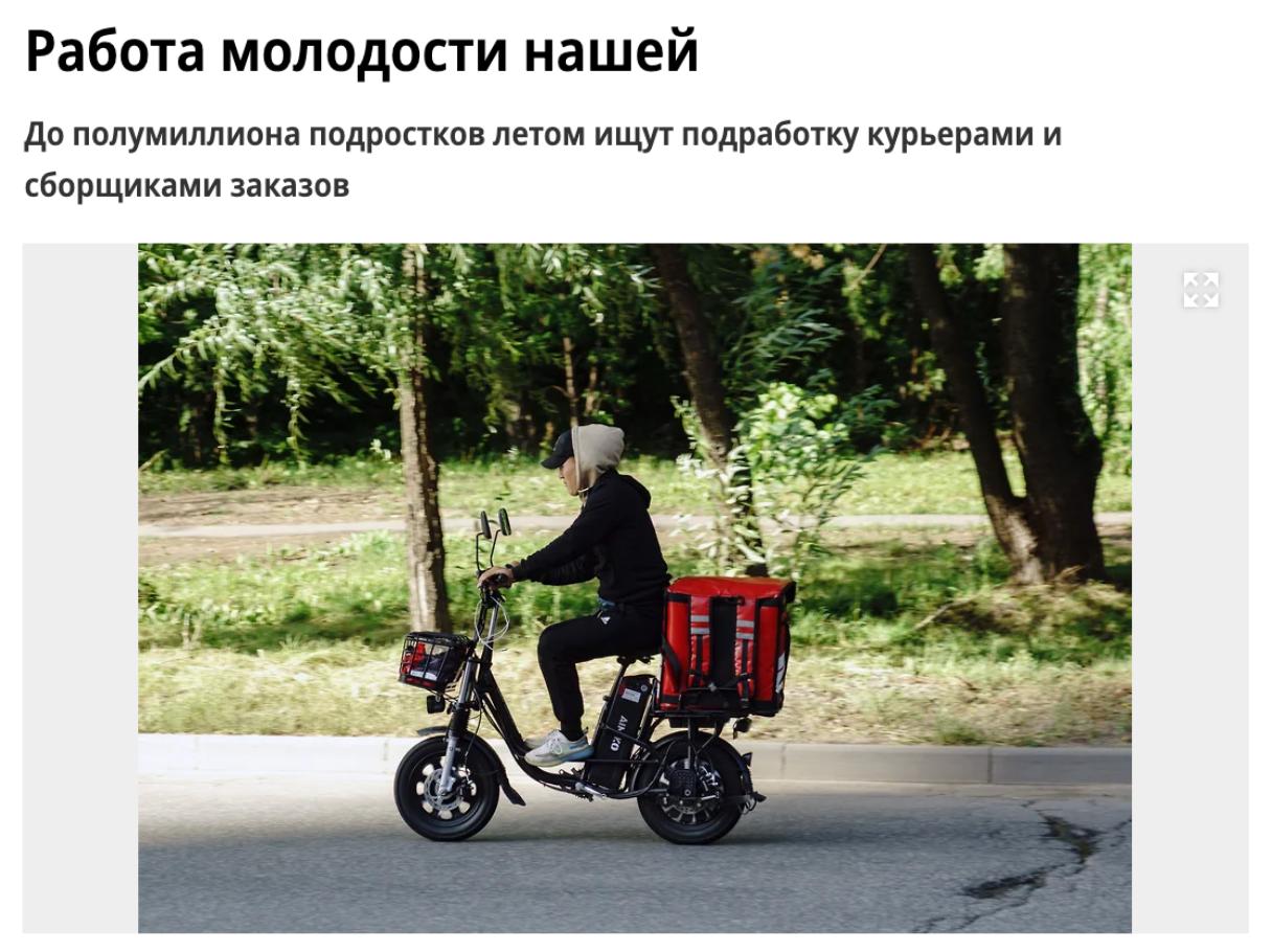 До полумиллиона российских подростков летом ищут подработку курьерами и сборщиками заказов, пишет «Коммерсант». Сезонный дефицит курьеров и сборщиков заказов продуктовые ритейлеры и сервисы доставки смогли закрыть за счёт привлечения несовершеннолетних. По экспертным оценкам, сейчас по всей России число соискателей на такие вакансии в возрасте 14–18 лет достигает 500 тысяч человек. Они могут в течение июля—августа отработать до 100 тысяч смен, получая в день от 3 тысяч до 6,5 тысяч рублей. Однако рабочая смена для подростков ограничивается Трудовым кодексом семью часами в день.