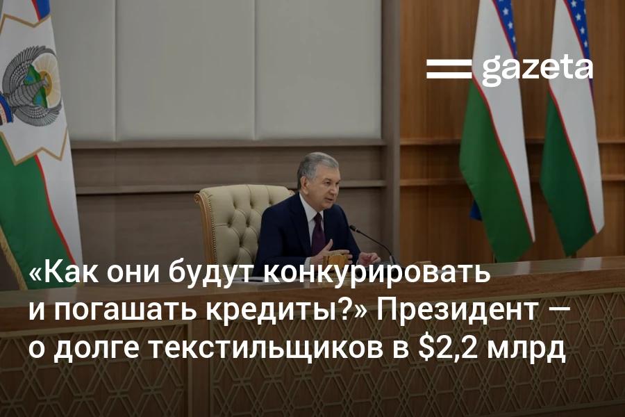Долг текстильных компаний Узбекистана по банковским кредитам достиг 2,2 млрд долларов, заявил президент. По его словам, резкое падение цен на мировом рынке хлопка «началось не сегодня» и экономический блок должен был заранее проработать сценарии и решения для отрасли. Telegram Instagram YouTube