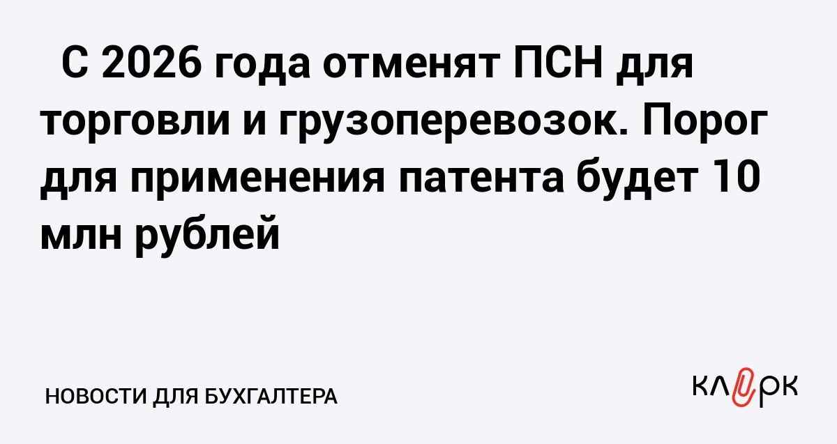 С 2026 года отменят ПСН для торговли и грузоперевозок Порог для применения патента будет 10 млн рублей Клерк Ру Практическая помощь бухгалтеру RSS ПСН не смогут применять ИП при торговле в стационарных объектах и те кто оказывает услуги по перевозке грузов автомобильным транспортом Для применения патента снизят порог по доходам до 10 млн рублей