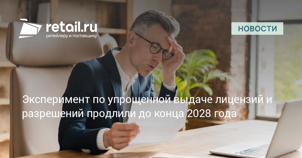 Правительство продлило до 31 декабря 2028 года эксперимент по упрощенной выдаче лицензий и разрешений retailНовости