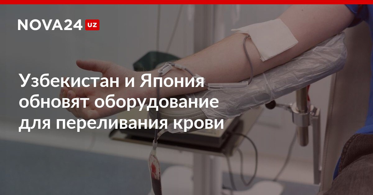 Узбекистан и Япония обновят оборудование для переливания крови Стороны договорились о безвозмездном выделении на эти цели более 2 3 миллионов долларов nova24 uz 316932 NOVA24 LIVE