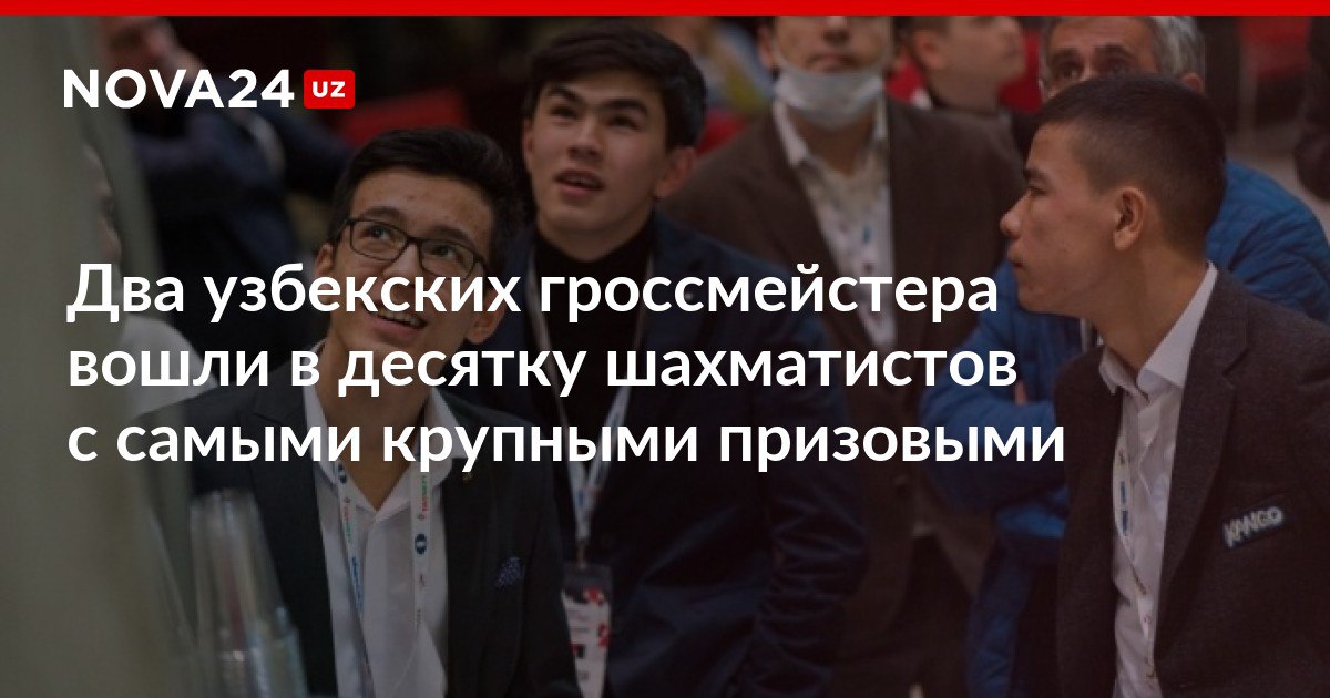 Два узбекских гроссмейстера вошли в десятку шахматистов с самыми крупными призовыми Нодирбек Абдусатторов и Жавохир Синдаров на двоих выиграли более 700 тысяч долларов nova24 uz 318045 NOVA24 LIVE