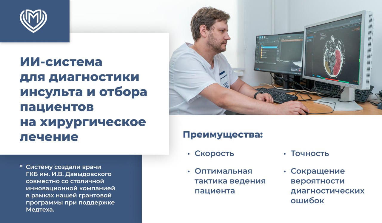 В Москве проходит клиническую валидацию ИИ-система для диагностики инсульта и отбора пациентов на хирургическое лечение Её создали врачи ГКБ им. И.В. Давыдовского совместно со столичной инновационной компанией в рамках нашей грантовой программы при поддержке Медтеха. Система встраивается в локальный цифровой контур стационара и помогает быстро и точно принимать решение о необходимости и эффективности операции при ишемическом инсульте, а также предлагает оптимальную тактику ведения пациента. Для анализа она использует КТ и МРТ-снимки. ИТ-новинку протестировали в инсультном стационаре ГКБ им. И.В. Давыдовского. Финальное решение по каждому случаю всегда принимает врач. Искусственный интеллект страхует в сложных ситуациях, обращает внимание на потенциальные риски и сокращает вероятность диагностических ошибок. После клинического подтверждения эффективности технология может быть масштабирована на всю инсультную сеть Москвы.