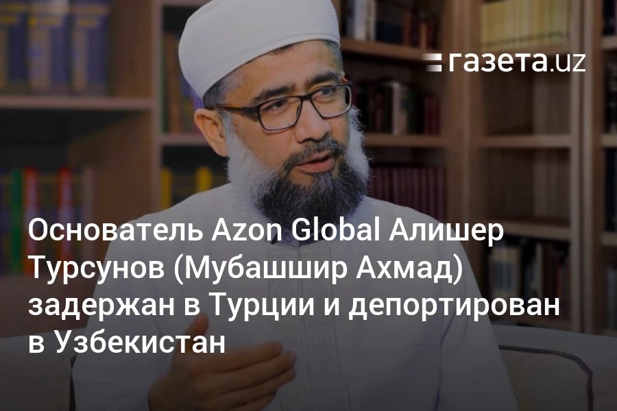 Алишер Турсунов Мубашшир Ахмад , религиозный блогер и основатель портала Azon Global, задержан в Турции и депортирован в Узбекистан. Он обвиняется в распространении материалов, угрожающих общественной безопасности, а также незаконном изготовлении и распространении религиозных материалов. Telegram Instagram YouTube