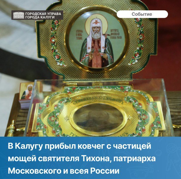 Вечером 6 августа в Свято-Троицкий кафедральный собор привезли частицу мощей святителя Тихона, патриарха Московского и всея Руси. Митрополит Калужский и Боровский Климент возглавил торжественную встречу святыни, которую сопровождало духовенство епархии.  Прибытие в Калугу мощей святителя  приурочено к 100-летию со дня его кончины. Всю свою жизнь он посвятил служению Богу. Не сломило владыку и сложное для русской православной церкви послереволюционное время 1917 года.  В Свято-Троицком соборе ковчег с мощами пробудет до 8 августа. На протяжении этого времени каждые два часа с 12:00 в соборе совершаются молебные пения с чтением акафиста святителю Тихону.